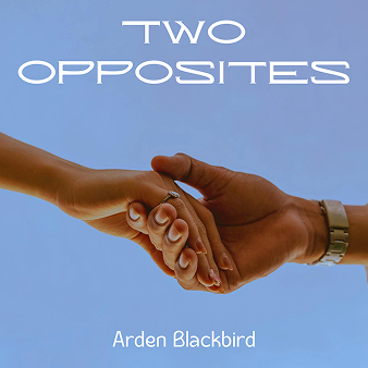 Close up of two hands gently clasped against a clear blue sky, one hand wearing a delicate ring and the other a silver watch. The title Two Opposites appears in large white lettering above the hands, with the author name Arden Blackbird centered below. The simple background and intimate gesture highlight themes of connection and contrasting personalities coming together.